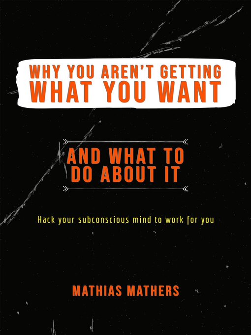 Title details for Why You Aren't Getting What You Want--And What to Do About It by Mathias Mathers - Available